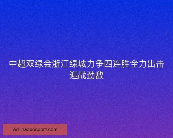 中超双绿会浙江绿城力争四连胜全力出击迎战劲敌